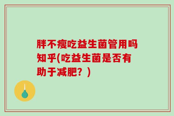 胖不瘦吃益生菌管用吗知乎(吃益生菌是否有助于？)