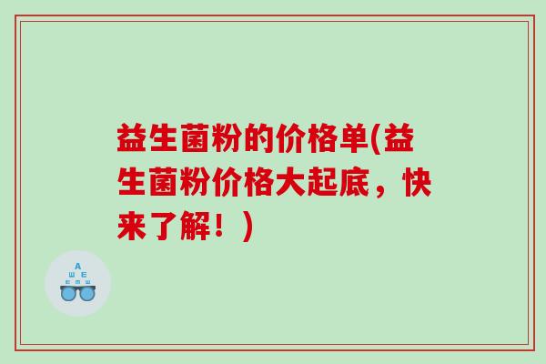 益生菌粉的价格单(益生菌粉价格大起底，快来了解！)