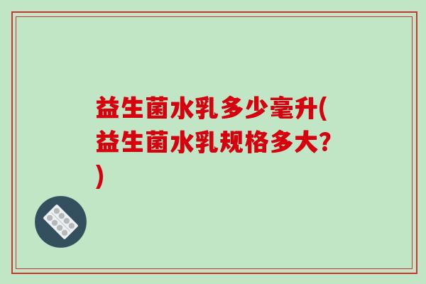 益生菌水乳多少毫升(益生菌水乳规格多大？)