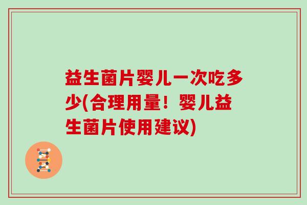 益生菌片婴儿一次吃多少(合理用量!婴儿益生菌片使用建议) 益生菌片婴儿一次吃多少(合理用量!婴儿益生菌片使用建议)