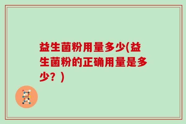 益生菌粉用量多少(益生菌粉的正确用量是多少？)