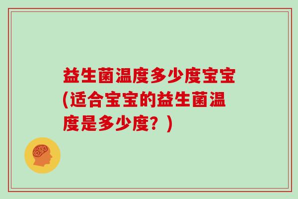 益生菌温度多少度宝宝(适合宝宝的益生菌温度是多少度？)