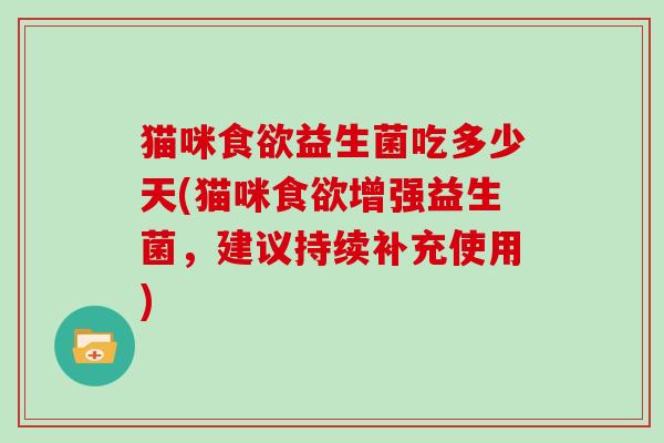 猫咪食欲益生菌吃多少天(猫咪食欲增强益生菌，建议持续补充使用)