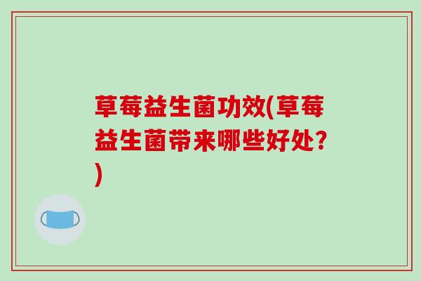 草莓益生菌功效(草莓益生菌带来哪些好处？)