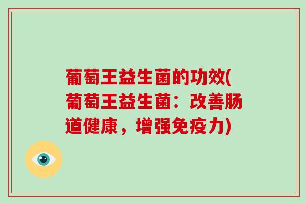 葡萄王益生菌的功效(葡萄王益生菌：改善肠道健康，增强力)
