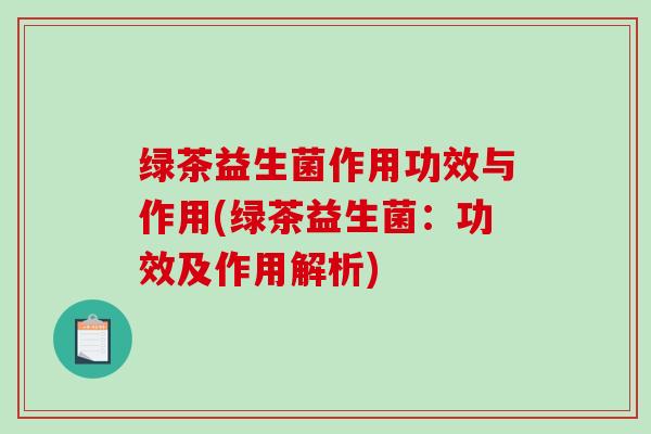 绿茶益生菌作用功效与作用(绿茶益生菌：功效及作用解析)