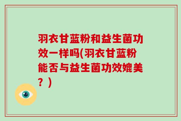 羽衣甘蓝粉和益生菌功效一样吗(羽衣甘蓝粉能否与益生菌功效媲美？)