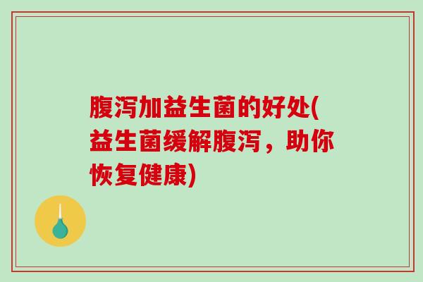 腹泻加益生菌的好处(益生菌缓解腹泻，助你恢复健康)