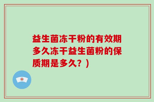 益生菌冻干粉的有效期多久冻干益生菌粉的保质期是多久？)