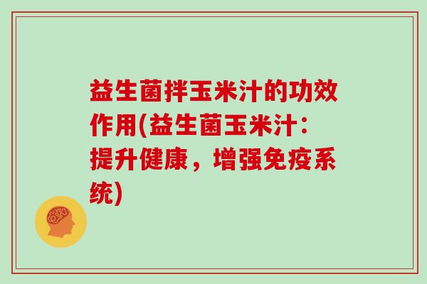 益生菌拌玉米汁的功效作用(益生菌玉米汁：提升健康，增强免疫系统)
