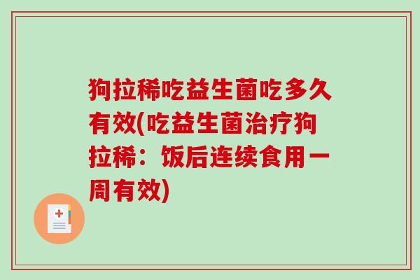 狗拉稀吃益生菌吃多久有效(吃益生菌狗拉稀：饭后连续食用一周有效)