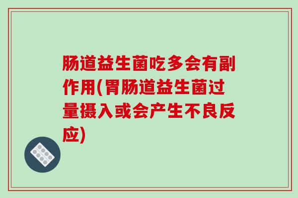 肠道益生菌吃多会有副作用(胃肠道益生菌过量摄入或会产生不良反应)