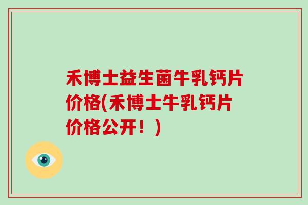 禾博士益生菌牛乳钙片价格(禾博士牛乳钙片价格公开！)