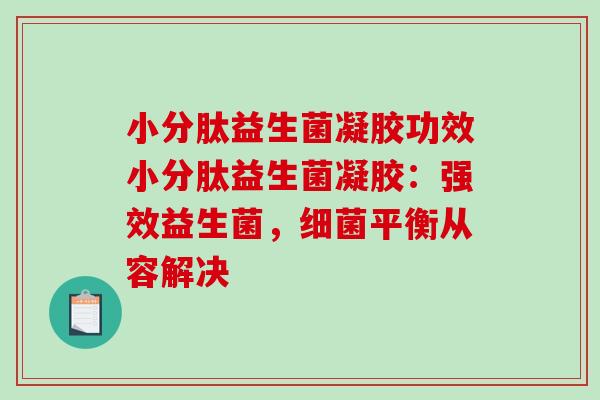 小分肽益生菌凝胶功效小分肽益生菌凝胶:强效益生菌,平衡从容解决 小分肽益生菌凝胶功效小分肽益生菌凝胶:强效益生菌,平衡从容解决