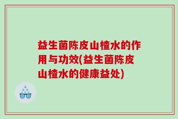益生菌陈皮山楂水的作用与功效(益生菌陈皮山楂水的健康益处) 益生菌陈皮山楂水的作用与功效(益生菌陈皮山楂水的健康益处)