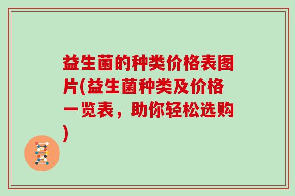 益生菌的种类价格表图片(益生菌种类及价格一览表,助你轻松选购) 益生菌的种类价格表图片(益生菌种类及价格一览表,助你轻松选购)