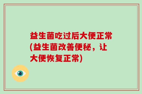 益生菌吃过后大便正常(益生菌改善便秘，让大便恢复正常)