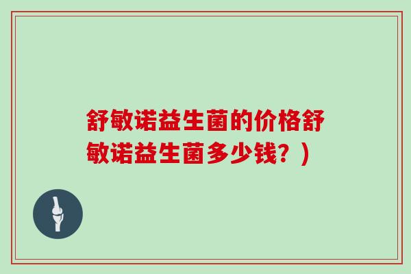 舒敏诺益生菌的价格舒敏诺益生菌多少钱？)