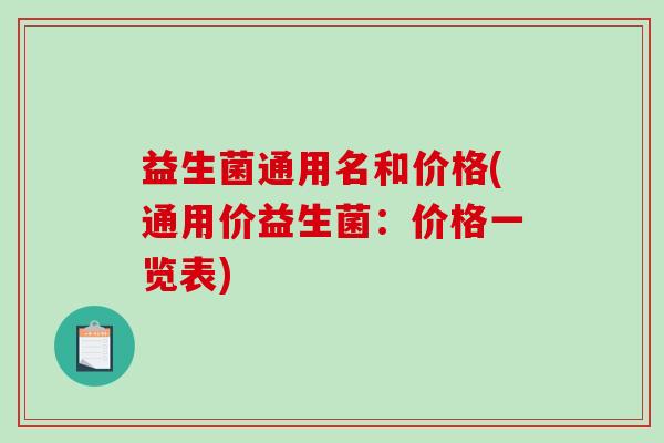 益生菌通用名和价格(通用价益生菌：价格一览表)