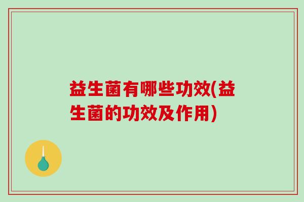 益生菌有哪些功效(益生菌的功效及作用)
