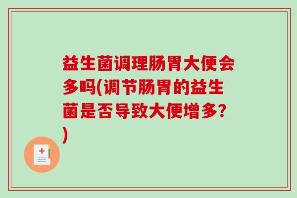 益生菌调理肠胃大便会多吗(调节肠胃的益生菌是否导致大便增多？)