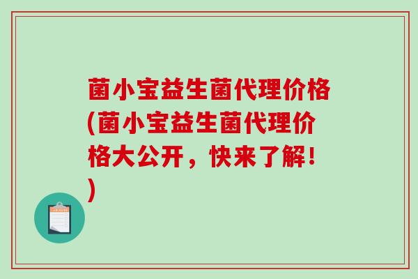 菌小宝益生菌代理价格(菌小宝益生菌代理价格大公开，快来了解！)