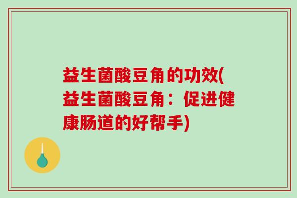 益生菌酸豆角的功效(益生菌酸豆角：促进健康肠道的好帮手)