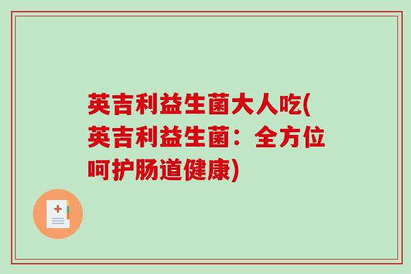 英吉利益生菌大人吃(英吉利益生菌：全方位呵护肠道健康)