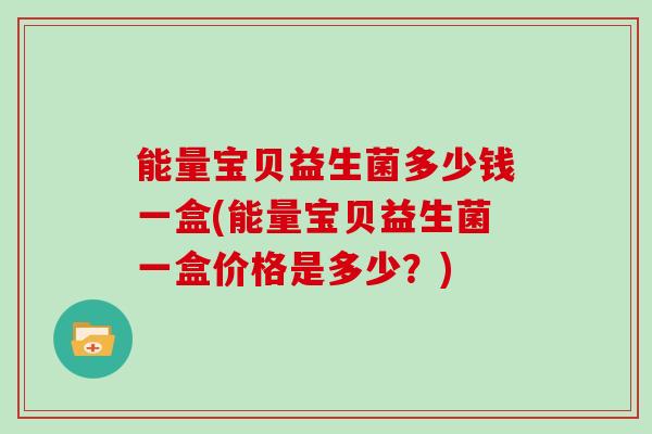 能量宝贝益生菌多少钱一盒(能量宝贝益生菌一盒价格是多少？)