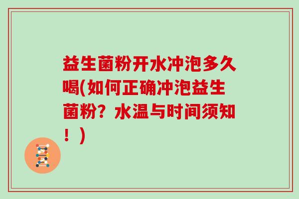 益生菌粉开水冲泡多久喝(如何正确冲泡益生菌粉？水温与时间须知！)