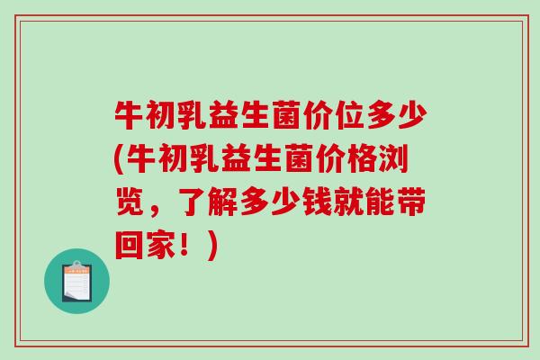 牛初乳益生菌价位多少(牛初乳益生菌价格浏览，了解多少钱就能带回家！)
