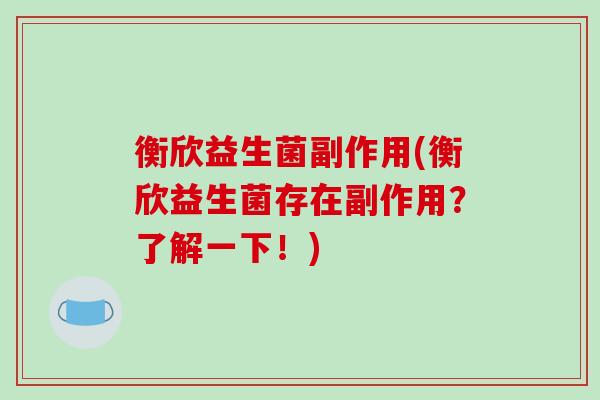 衡欣益生菌副作用(衡欣益生菌存在副作用？了解一下！)