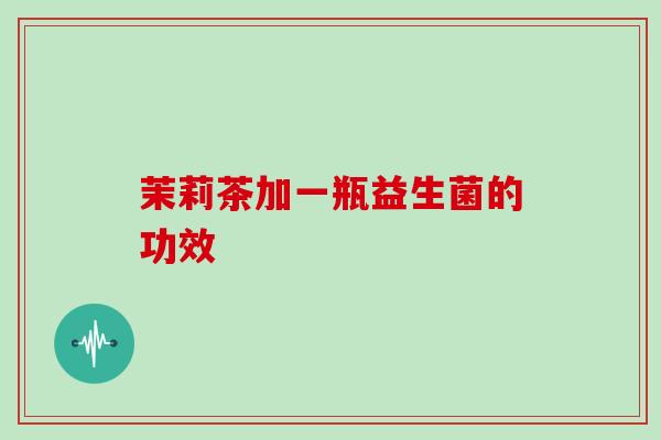 茉莉茶加一瓶益生菌的功效