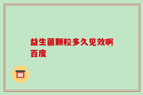 益生菌颗粒多久见效啊百度