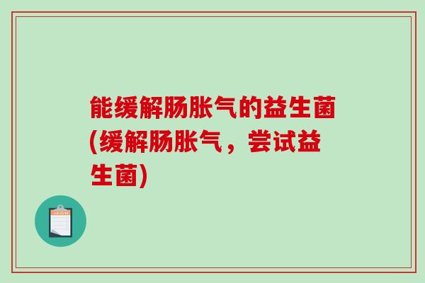 能缓解肠的益生菌(缓解肠,尝试益生菌) 能缓解肠的益生菌(缓解肠,尝试益生菌)