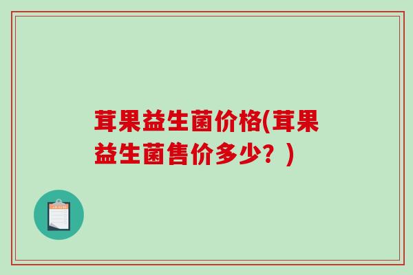 茸果益生菌价格(茸果益生菌售价多少？)