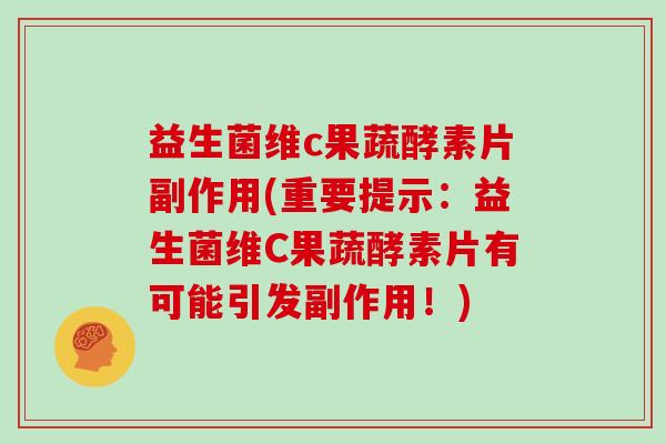 益生菌维c果蔬酵素片副作用(重要提示：益生菌维C果蔬酵素片有可能引发副作用！)