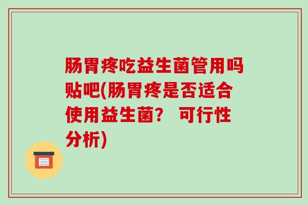 肠胃疼吃益生菌管用吗贴吧(肠胃疼是否适合使用益生菌？ 可行性分析)