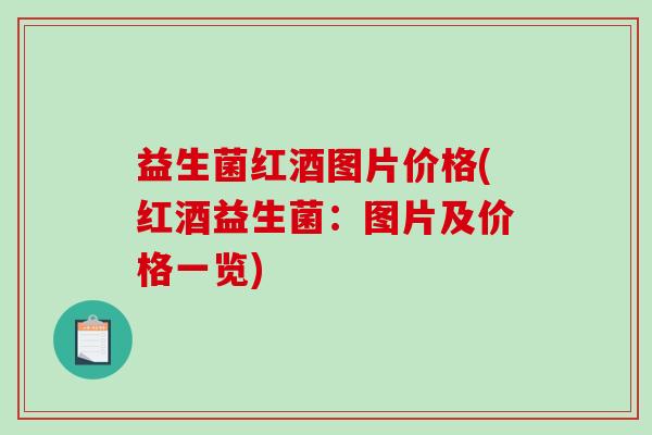 益生菌红酒图片价格(红酒益生菌：图片及价格一览)