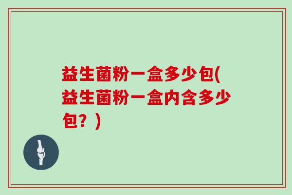 益生菌粉一盒多少包(益生菌粉一盒内含多少包？)