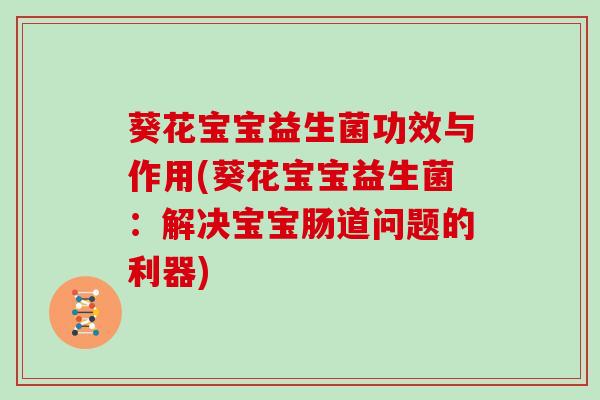 葵花宝宝益生菌功效与作用(葵花宝宝益生菌：解决宝宝肠道问题的利器)