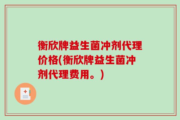 衡欣牌益生菌冲剂代理价格(衡欣牌益生菌冲剂代理费用。) 衡欣牌益生菌冲剂代理价格(衡欣牌益生菌冲剂代理费用。)