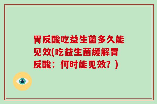 胃反酸吃益生菌多久能见效(吃益生菌缓解胃反酸:何时能见效?) 胃反酸吃益生菌多久能见效(吃益生菌缓解胃反酸:何时能见效?)