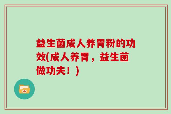 益生菌成人养胃粉的功效(成人养胃，益生菌做功夫！)