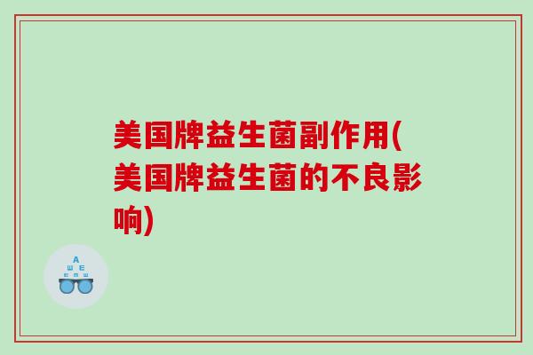 美国牌益生菌副作用(美国牌益生菌的不良影响)