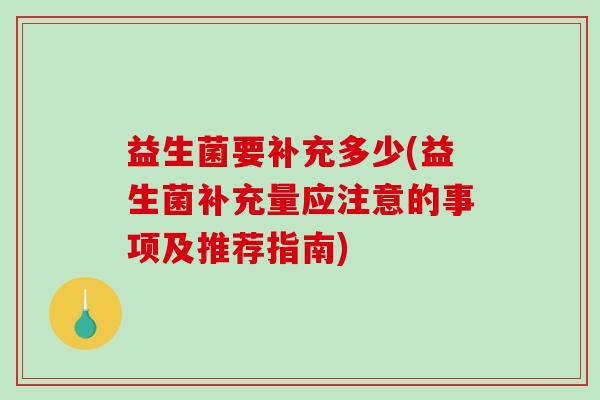 益生菌要补充多少(益生菌补充量应注意的事项及推荐指南)