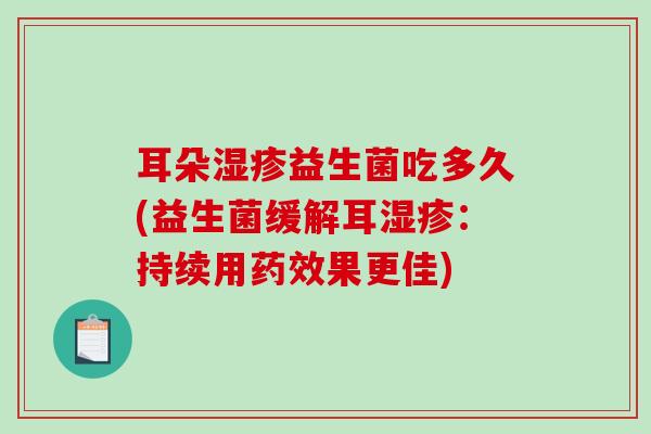 耳朵湿疹益生菌吃多久(益生菌缓解耳湿疹：持续用药效果更佳)