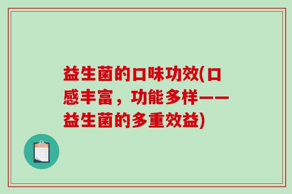 益生菌的口味功效(口感丰富,功能多样——益生菌的多重效益) 益生菌的口味功效(口感丰富,功能多样——益生菌的多重效益)