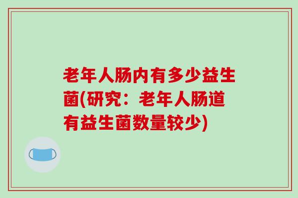老年人肠内有多少益生菌(研究：老年人肠道有益生菌数量较少)