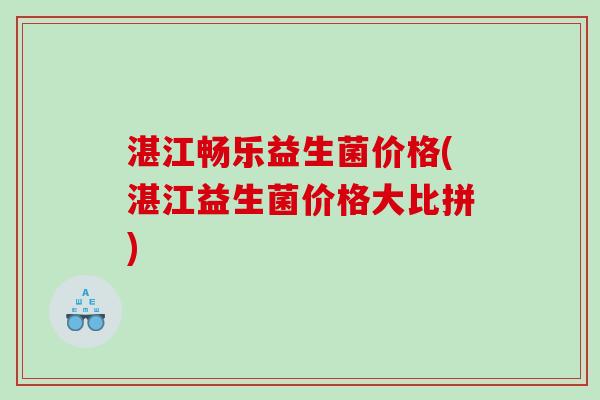 湛江畅乐益生菌价格(湛江益生菌价格大比拼)